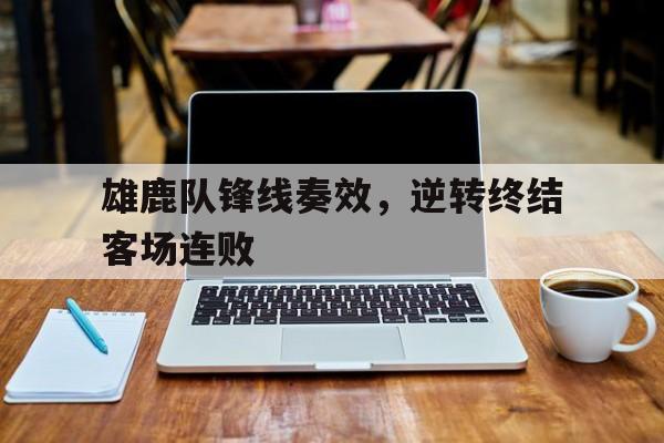万博app-雄鹿队锋线奏效,逆转终结客场连败了吗